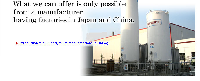 What we can offer is only possible from a manufacturer having factories in Japan and China